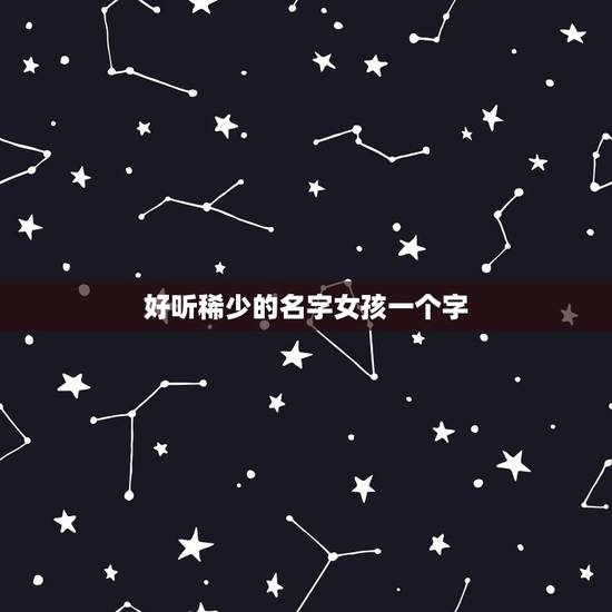 好听稀少的名字女孩一个字，女生名字中间是一最后一个字是什么最好听？
