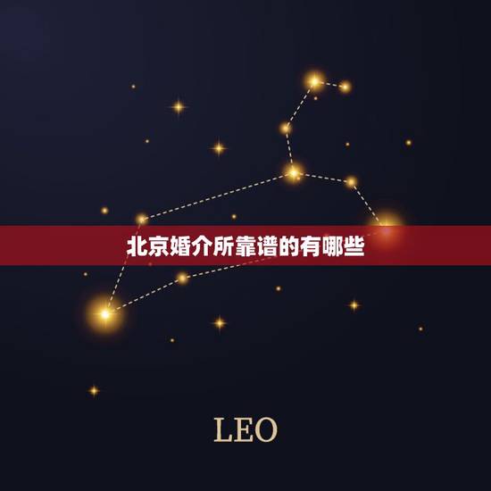 北京婚介所靠谱的有哪些，北京比较靠谱的婚介所有哪些