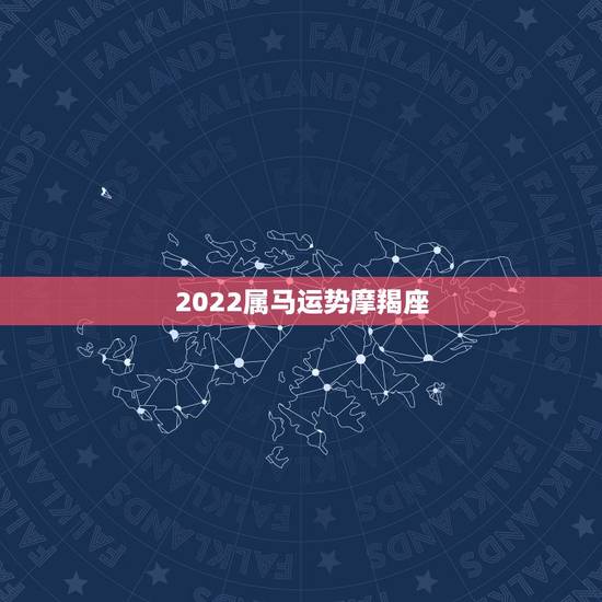 2022属马运势摩羯座，2022年属马人的全年运势