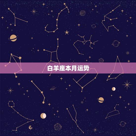白羊座本月运势，白羊座本月运势怎样？
