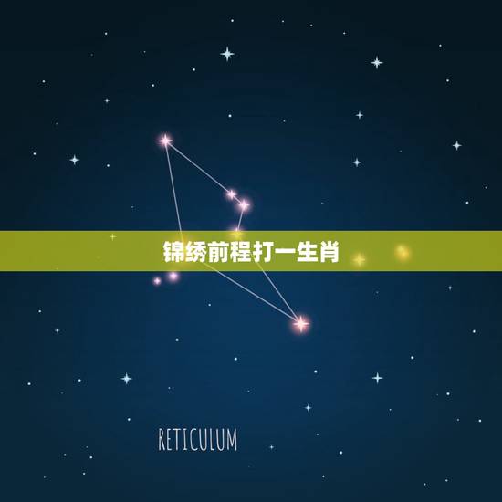 锦绣前程打一生肖,锦绣前程真天才打一动物关于十二生肖的 锦绣前程打一生肖,锦绣前程真天才打一动物关于十二生肖的