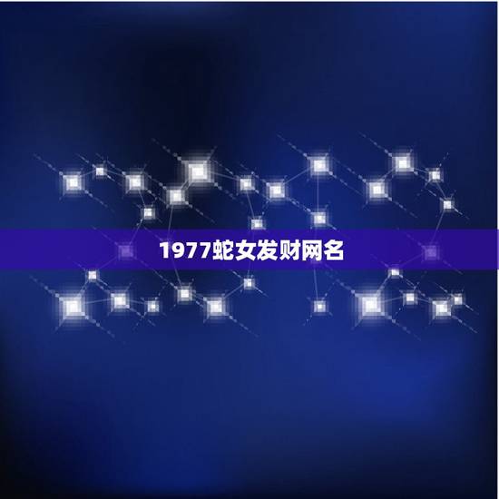 1977蛇女发财网名,1977年出生的女人要用什么样的网名才能带来财运 1977蛇女发财网名,1977年出生的女人要用什么样的网名才能带来财运
