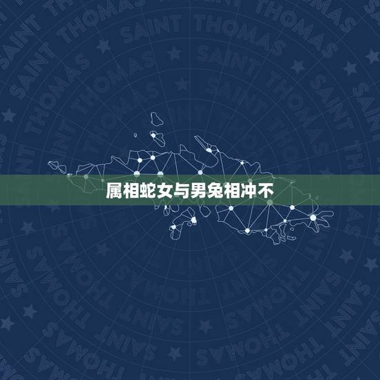属相蛇女与男兔相冲不,男兔和女蛇可以在一起吗 属相蛇女与男兔相冲不,男兔和女蛇可以在一起吗