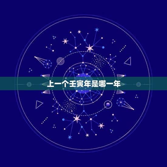 上一个壬寅年是哪一年,壬寅年是哪些年份 上一个壬寅年是哪一年,壬寅年是哪些年份