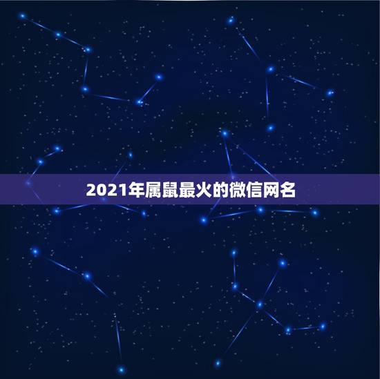 2021年属鼠最火的微信网名,2021属鼠人61岁男姓用什么微信好 2021年属鼠最火的微信网名,2021属鼠人61岁男姓用什么微信好