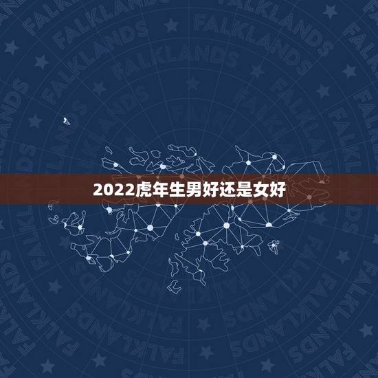 2022虎年生男好还是女好，2022年属虎的男孩旺月是几月