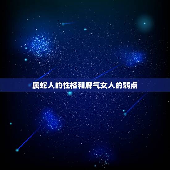 属蛇人的性格和脾气女人的弱点,问题:属蛇的人性格好不好 属蛇人的性格和脾气女人的弱点,问题:属蛇的人性格好不好