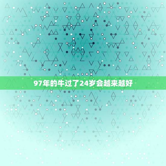 97年的牛过了24岁会越来越好,97年属牛24岁烂桃花 97年的牛过了24岁会越来越好,97年属牛24岁烂桃花