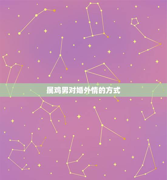 属鸡男对婚外情的方式,婚外情更好的相处方式 属鸡男对婚外情的方式,婚外情更好的相处方式
