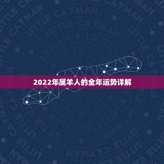 2022年属羊人的全年运势详解,1967年属羊女2022年运势 2022年属羊人的全年运势详解,1967年属羊女2022年运势