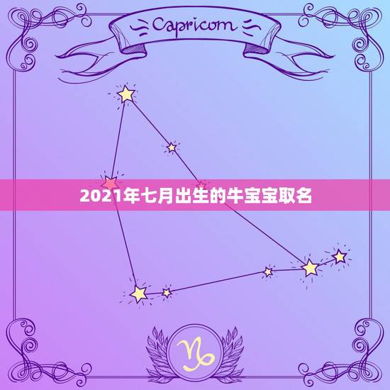2021年七月出生的牛宝宝取名,2021牛年男宝宝最佳取名 2021年七月出生的牛宝宝取名,2021牛年男宝宝最佳取名