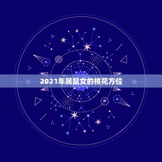 2021年属鼠女的桃花方位，2021年桃花运最旺的生肖有谁？