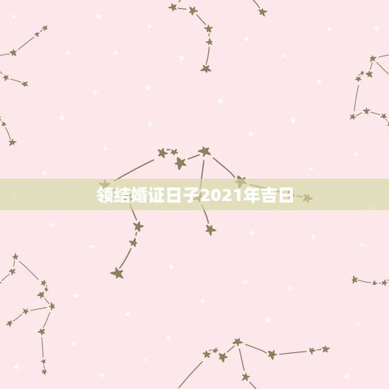 领结婚证日子2021年吉日，2021年结婚做被子什么日子好？