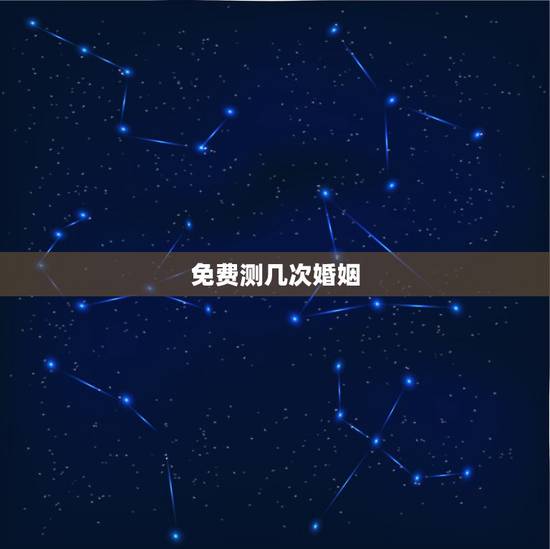免费测几次婚姻,一生几次婚姻免费测算 免费测几次婚姻,一生几次婚姻免费测算