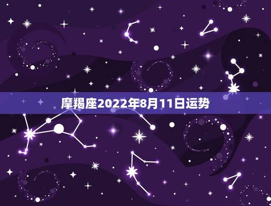 摩羯座2022年8月11日运势，摩羯座12.20运势