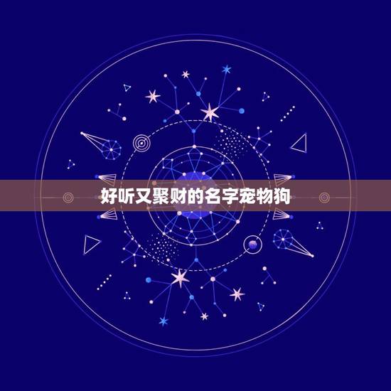 好听又聚财的名字宠物狗,给狗狗起个可爱好听文雅的名字。 好听又聚财的名字宠物狗,给狗狗起个可爱好听文雅的名字。