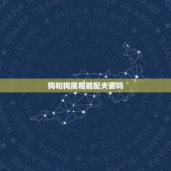 狗和狗属相能配夫妻吗,狗和狗在一起幸福吗 狗和狗属相能配夫妻吗,狗和狗在一起幸福吗