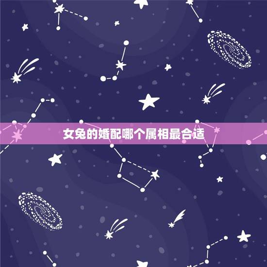 女兔的婚配哪个属相最合适,女属兔的和什么属相最配 女兔的婚配哪个属相最合适,女属兔的和什么属相最配