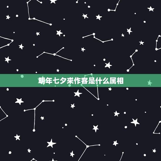 明年七夕来作客是什么属相,织女在等阿牛哥,明年七夕来做客。是什么生肖 明年七夕来作客是什么属相,织女在等阿牛哥,明年七夕来做客。是什么生肖