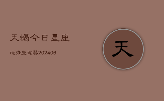天蝎今日星座运势查询器(20240605) 天蝎今日星座运势查询器(20240605)