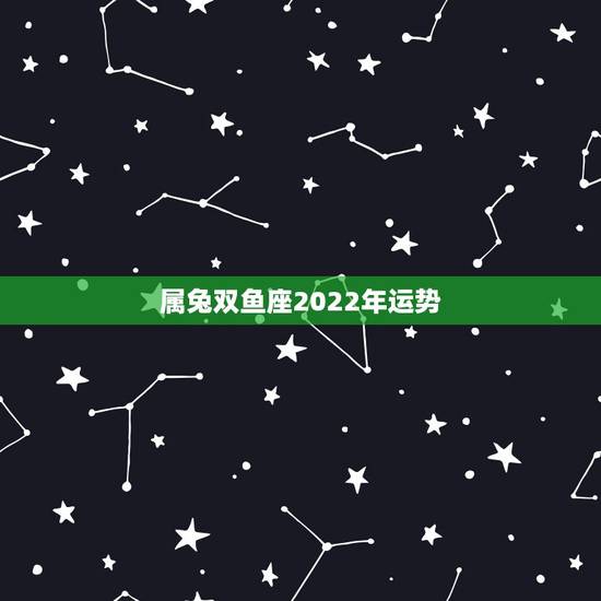 属兔双鱼座2022年运势，属兔双鱼座20014年下半年运势