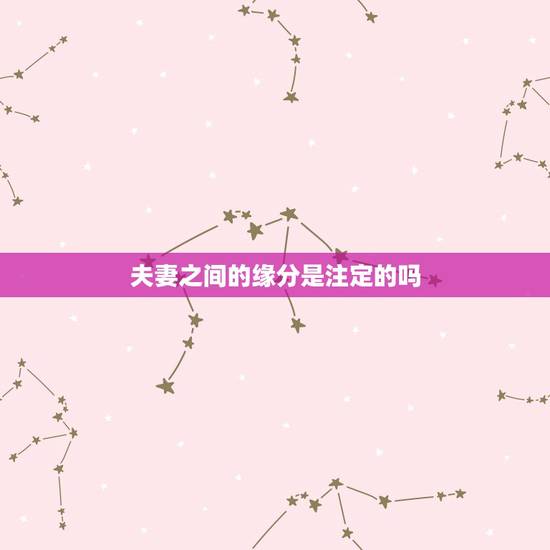 夫妻之间的缘分是注定的吗,缘分是天注定的吗? 夫妻之间的缘分是注定的吗,缘分是天注定的吗?