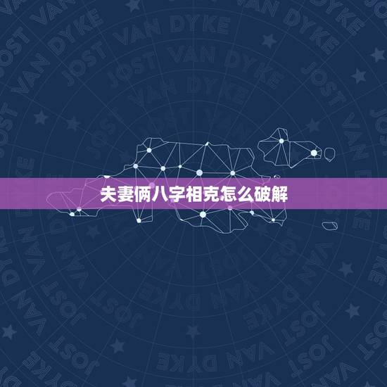 夫妻俩八字相克怎么破解,八字相克是什么意思 夫妻俩八字相克怎么破解,八字相克是什么意思