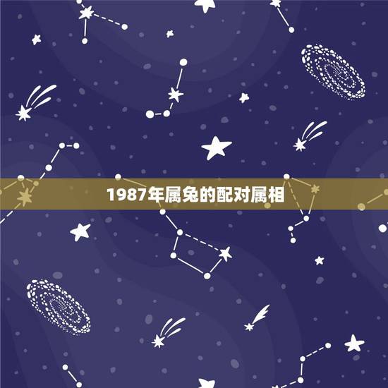 1987年属兔的配对属相,1987年命好不好 1987年属兔的配对属相,1987年命好不好