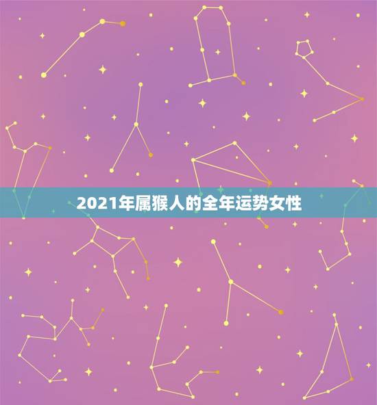 2021年属猴人的全年运势女性,1980年属猴女2021年运势及运程? 2021年属猴人的全年运势女性,1980年属猴女2021年运势及运程?