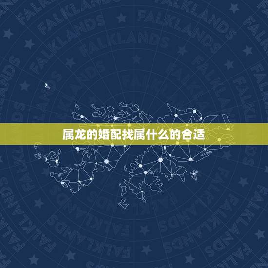属龙的婚配找属什么的合适，在婚姻当中属龙应配什么生肖最好