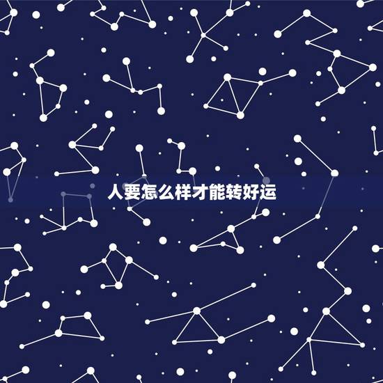 人要怎么样才能转好运,怎么样才可以转好运 人要怎么样才能转好运,怎么样才可以转好运
