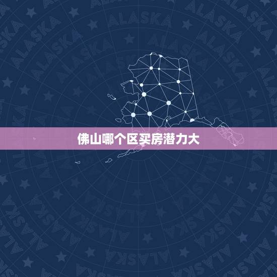 佛山哪个区买房潜力大 广东佛山的未来如何呢