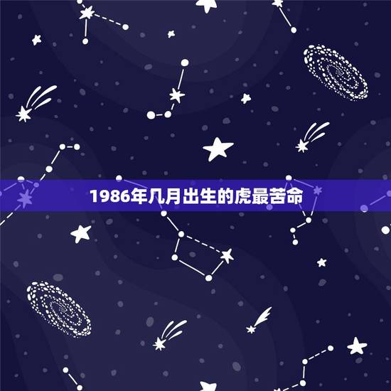 1986年几月出生的虎最苦命，1986年属虎的几月命好