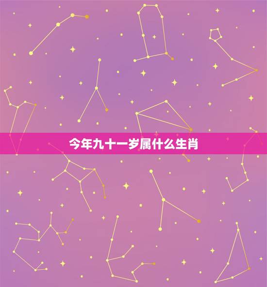 今年九十一岁属什么生肖,九十一岁属什么生肖 今年九十一岁属什么生肖,九十一岁属什么生肖