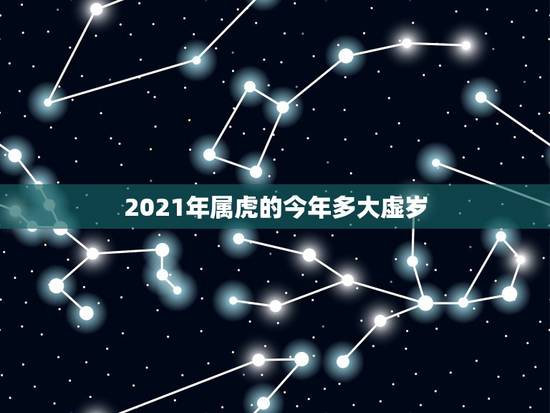 2021年属虎的今年多大虚岁,2021属虎的今年多大了 2021年属虎的今年多大虚岁,2021属虎的今年多大了
