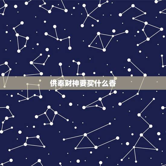 供奉财神要买什么香,供奉财神需要什么贡品 供奉财神要买什么香,供奉财神需要什么贡品
