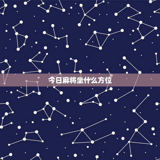 今日麻将坐什么方位，今天打麻将坐什么方位