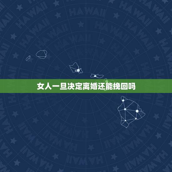 女人一旦决定离婚还能挽回吗,女人是不是一旦决定离婚,就很难挽回? 女人一旦决定离婚还能挽回吗,女人是不是一旦决定离婚,就很难挽回?