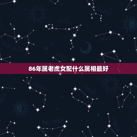 86年属老虎女配什么属相最好，属狗女配什么属相好