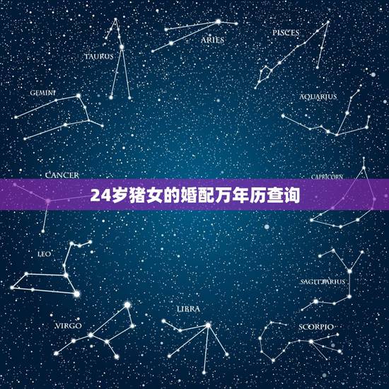 24岁猪女的婚配万年历查询,属猪的属相婚配表 24岁猪女的婚配万年历查询,属猪的属相婚配表