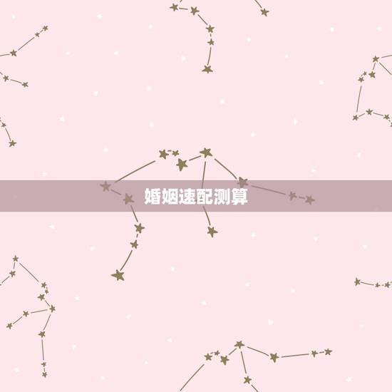 婚姻速配测算，八字婚姻配对测试