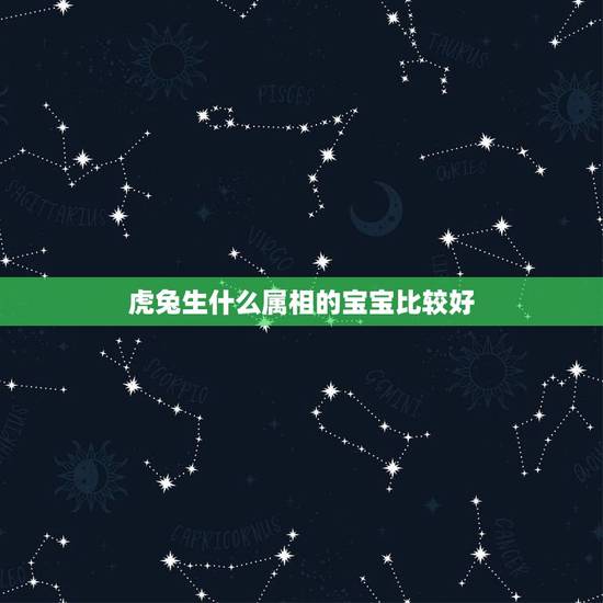 虎兔生什么属相的宝宝比较好，属兔生什么属相的孩子最好