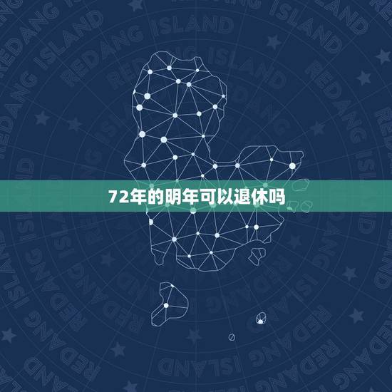72年的明年可以退休吗,1972年出生的是不是赶上推迟退休年龄? 延迟 72年的明年可以退休吗,1972年出生的是不是赶上推迟退休年龄? 延迟