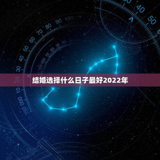 结婚选择什么日子最好2022年，结婚吉日的选择有什么讲究吗？
