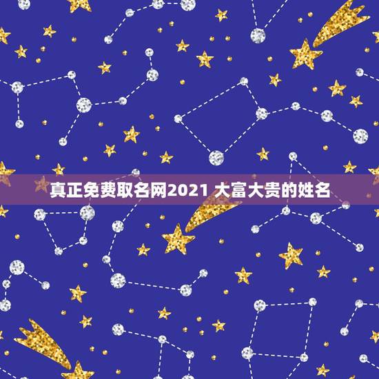 真正免费取名网2021 大富大贵的姓名