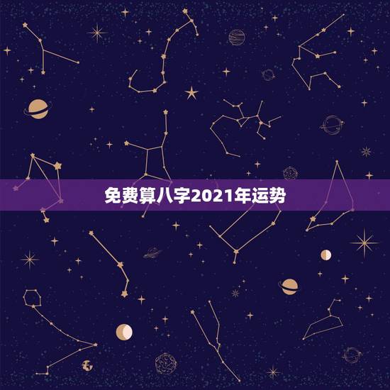 免费算八字2021年运势，八字看2021年运势，哪位老师可以提供这方面