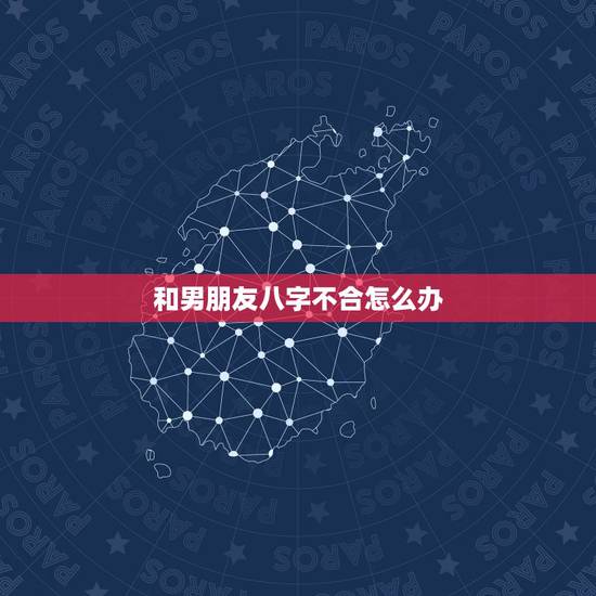 和男朋友八字不合怎么办，和男朋友八字不合，且对我不利，很害怕，该怎么办