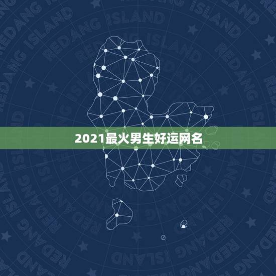 2021最火男生好运网名，2021年最流行网名男