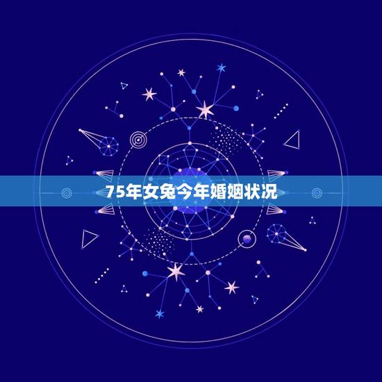 75年女兔今年婚姻状况，1975属兔45岁男的婚姻