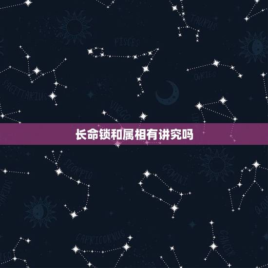 长命锁和属相有讲究吗，长命锁有什么讲究